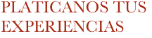 PLATICANOS TUS EXPERIENCIAS